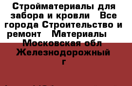 Стройматериалы для забора и кровли - Все города Строительство и ремонт » Материалы   . Московская обл.,Железнодорожный г.